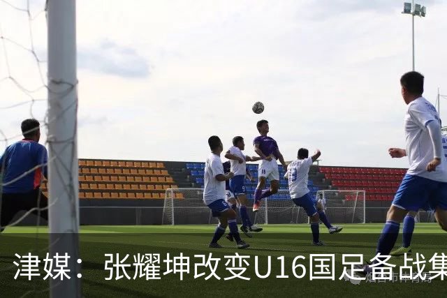 津媒：张耀坤改变U16国足备战集训习惯，对海外队员“弹性征召”