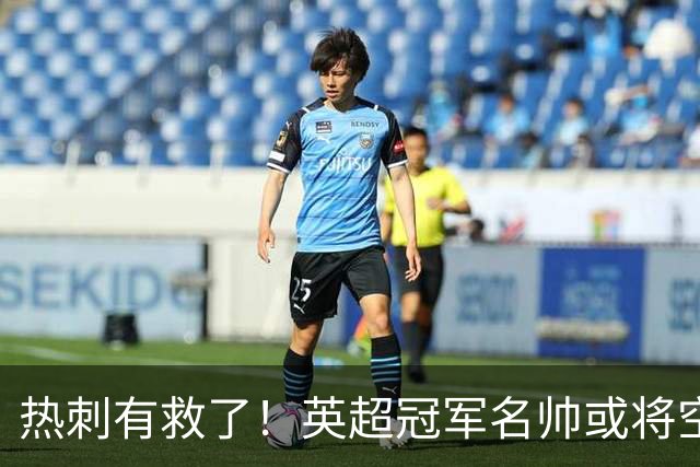 热刺有救了！英超冠军名帅或将空降！利物浦弃帅实力碾压德泽尔比