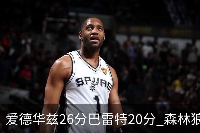爱德华兹26分巴雷特20分 森林狼大胜猛龙