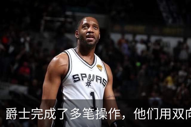 爵士完成了多笔操作，他们用双向合同签下了前马刺次轮秀？