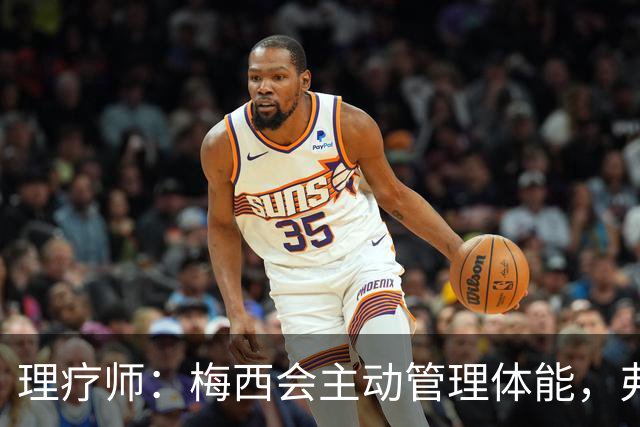 理疗师：梅西会主动管理体能，弗里克应提前规划亚马尔的休息
