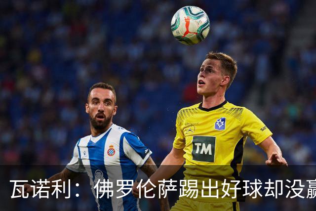 瓦诺利：佛罗伦萨踢出好球却没赢，防守必须更狠