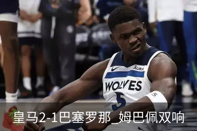 皇马2-1巴塞罗那 姆巴佩双响