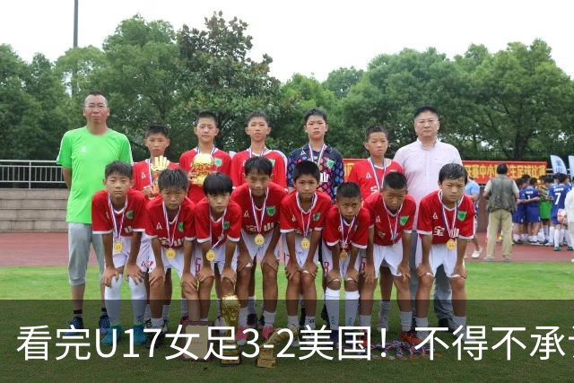 看完U17女足3-2美国！不得不承认的5个事实，女足用实力打脸质疑