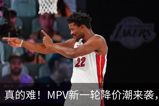 真的难！MPV新一轮降价潮来袭，最大降幅44%，多款热门车型上榜！