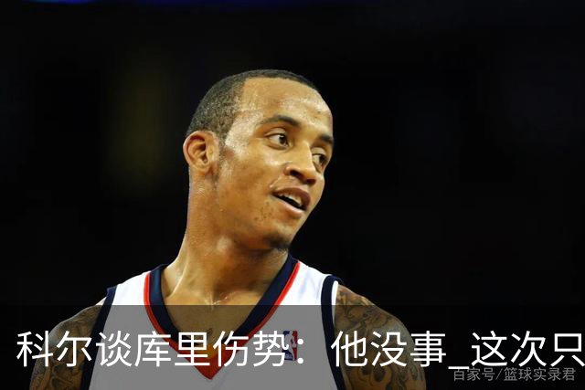 科尔谈库里伤势：他没事 这次只是轻微扭伤了脚踝