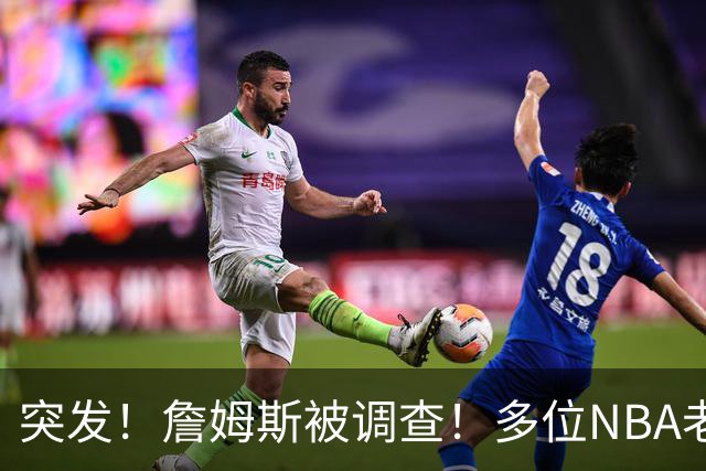突发！詹姆斯被调查！多位NBA老板要求查清真相...