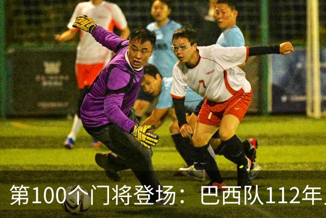 第100个门将登场：巴西队112年只等来这一个数字