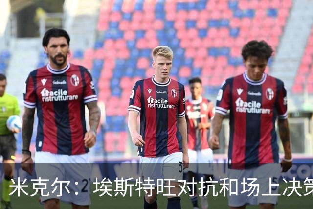 米克尔：埃斯特旺对抗和场上决策存在问题，他需要能引导的主教练