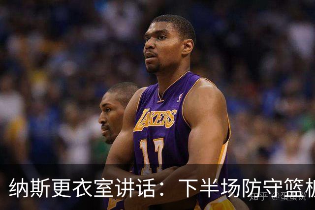 纳斯更衣室讲话：下半场防守篮板出色，我们配得上胜利