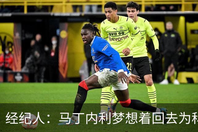 经纪人：马丁内利梦想着回去为科林蒂安踢球，那是他的热爱