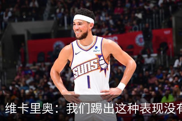 维卡里奥：我们踢出这种表现没有任何资格向球迷奢求任何支持
