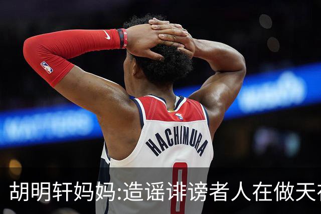 胡明轩妈妈:造谣诽谤者人在做天在看 积点德吧