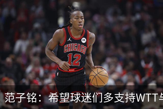 范子铭：希望球迷们多支持WTT与北京首钢新赛季比赛