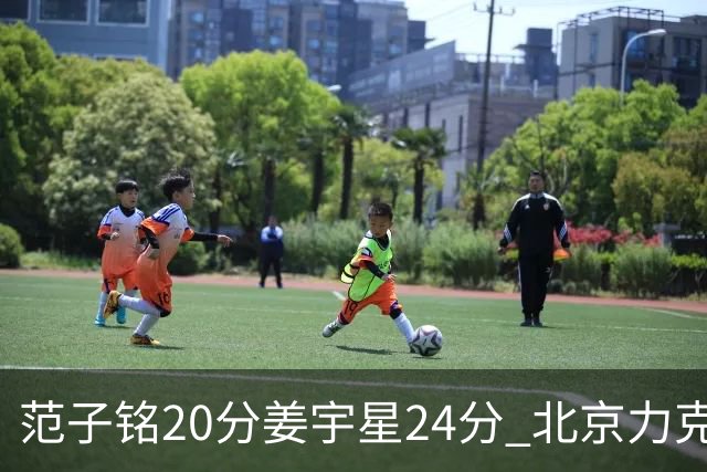 范子铭20分姜宇星24分 北京力克吉林开门红