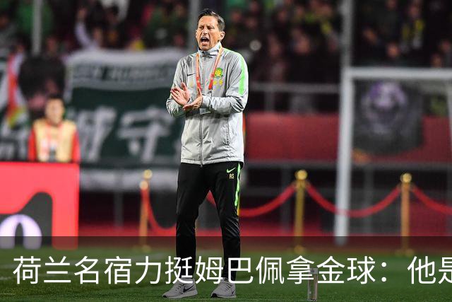 荷兰名宿力挺姆巴佩拿金球：他是目前世界最佳