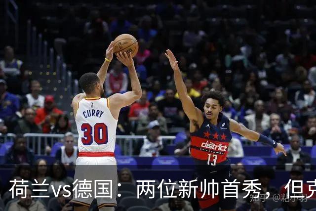 荷兰vs德国：两位新帅首秀，但克洛普手里只有半套牌