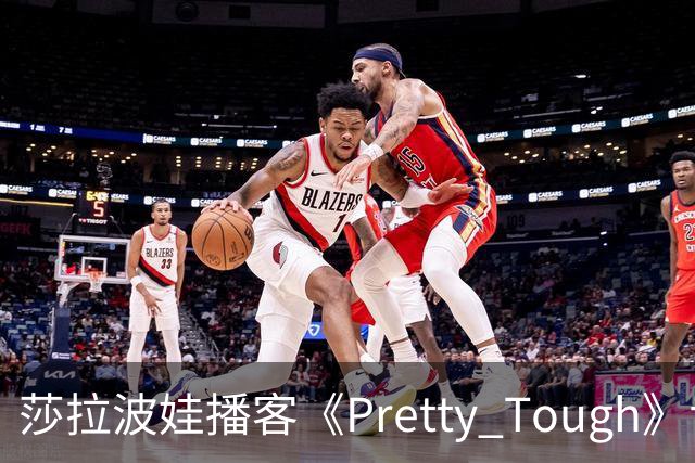莎拉波娃播客《Pretty Tough》专访伊埃拉