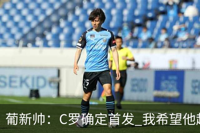 葡新帅：C罗确定首发 我希望他赶紧进球 我好把他换下