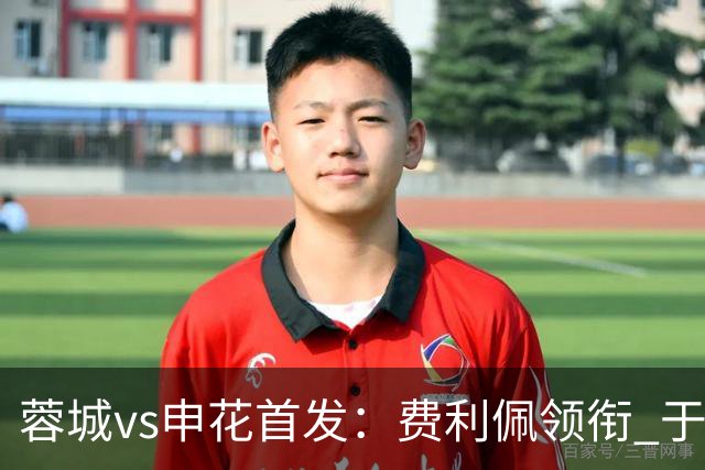 蓉城vs申花首发：费利佩领衔 于汉超、韦世豪替补