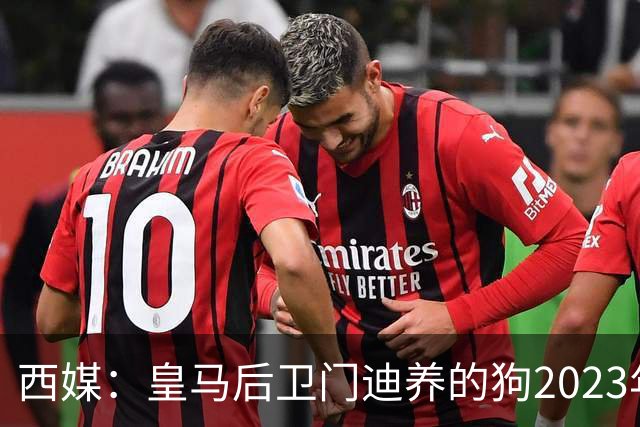 西媒：皇马后卫门迪养的狗2023年伤人一案，将于12月份开庭审理