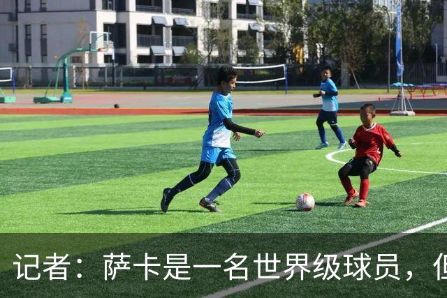 记者：萨卡是一名世界级球员，但进不了我心中的前五边锋位置