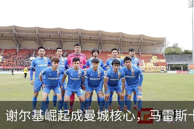 谢尔基崛起成曼城核心，马雷斯卡体系激发无限潜力