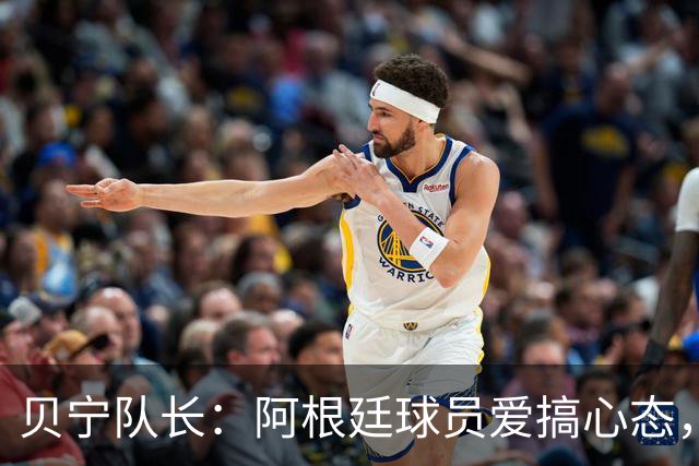 贝宁队长：阿根廷球员爱搞心态，我会希望他们是队友而非对手