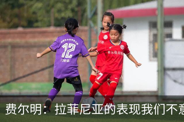 费尔明：拉菲尼亚的表现我们不意外，希望他继续保持进球感觉