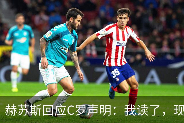 赫苏斯回应C罗声明：我读了，现在去工作