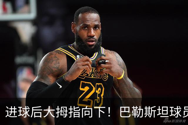 进球后大拇指向下！巴勒斯坦球员中文致歉：没有不尊重中国国家队