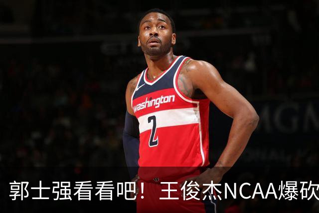 郭士强看看吧！王俊杰NCAA爆砍31分带队赢球，为何差距那么大？