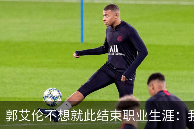 郭艾伦不想就此结束职业生涯：我会努力再试一试！