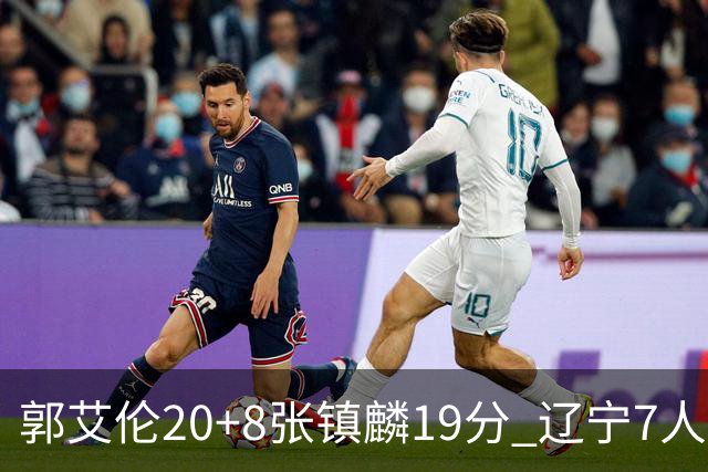 郭艾伦20+8张镇麟19分 辽宁7人上双力克深圳