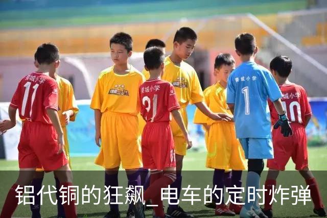 铝代铜的狂飙 电车的定时炸弹