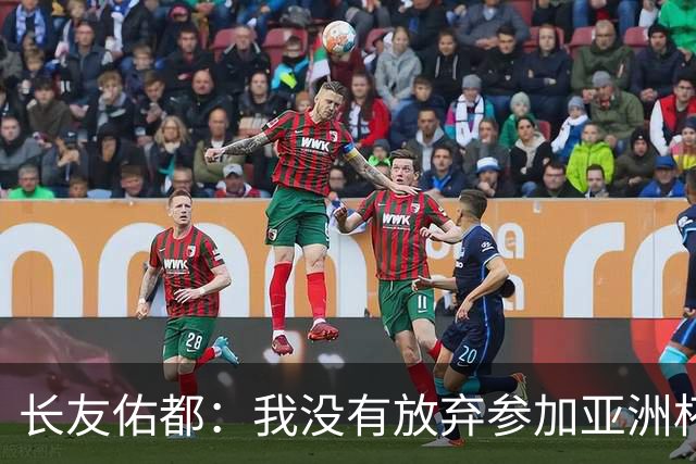 长友佑都：我没有放弃参加亚洲杯，医生说我的康复速度不正常