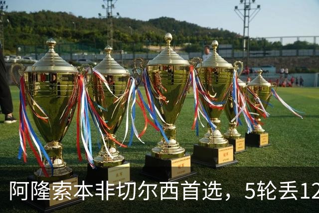 阿隆索本非切尔西首选，5轮丢12球成英超最差防线
