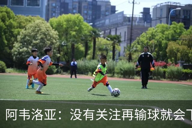 阿韦洛亚：没有关注再输球就会下课的传闻，这依然是普通的一周