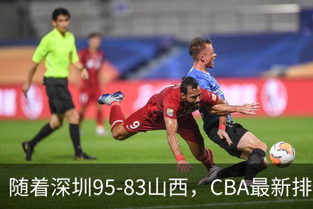 随着深圳95-83山西，CBA最新排名出炉！山西排第9，深圳第17
