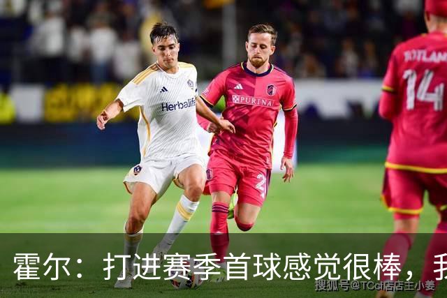 霍尔：打进赛季首球感觉很棒，我真的非常开心