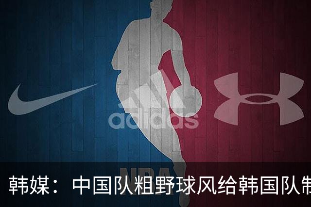 韩媒：中国队粗野球风给韩国队制造麻烦 距离亚运4连冠仅一步之遥