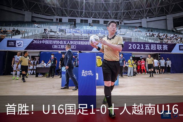 首胜！U16国足1-0十人越南U16 冀政浩头球制胜陈政飞失点