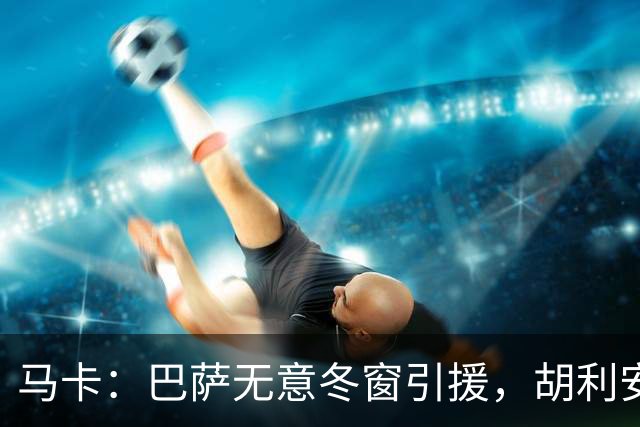 马卡：巴萨无意冬窗引援，胡利安-阿尔瓦雷斯也不在计划内