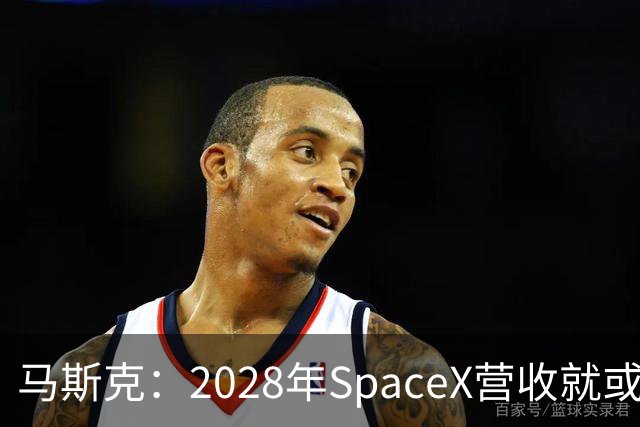 马斯克：2028年SpaceX营收就或达1万亿美元