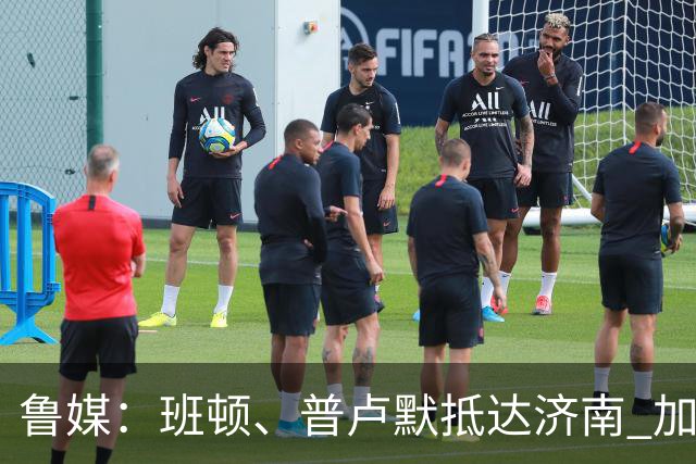 鲁媒：班顿、普卢默抵达济南 加上已到队法耶 山东三外援全部集齐