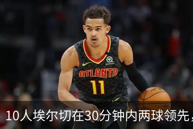 10人埃尔切在30分钟内两球领先，西甲历史上仅有2次先例