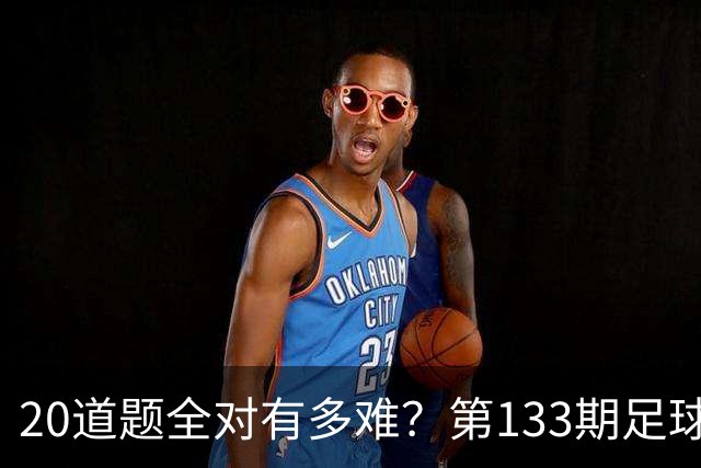 20道题全对有多难？第133期足球测验来了