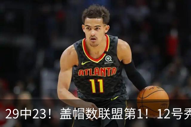 29中23！盖帽数联盟第1！12号秀兑现天赋，切特要小心了