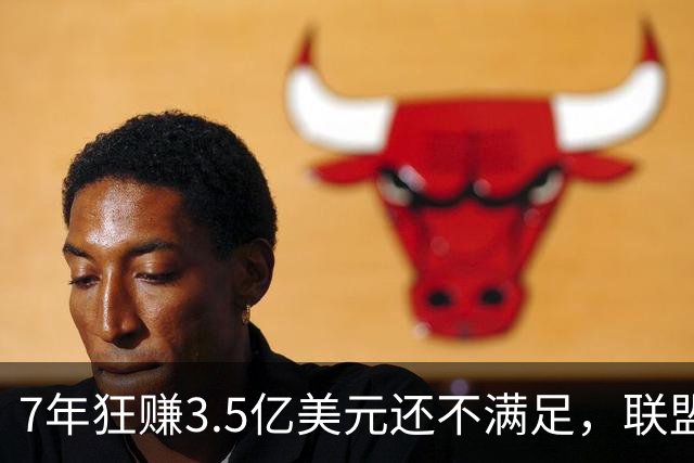 7年狂赚3.5亿美元还不满足，联盟最会耍大牌的球星非你莫属