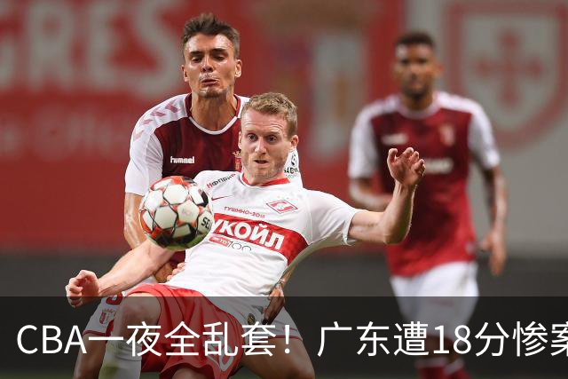 CBA一夜全乱套！广东遭18分惨案+末节惊魂+黑马逆袭，积分榜大洗牌